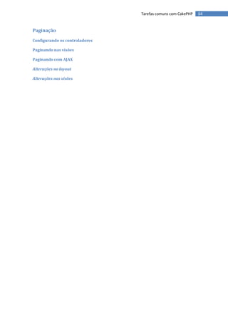 Tarefas comuns com CakePHP   64


Paginação
Configurando os controladores

Paginando nas visões

Paginando com AJAX

Alterações no layout

Alterações nas visões
 