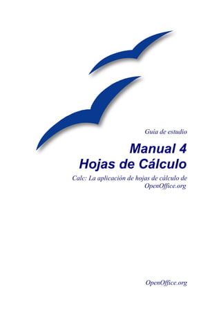Guía de estudio
Manual 4
Hojas de Cálculo
Calc: La aplicación de hojas de cálculo de
OpenOffice.org
OpenOffice.org
 