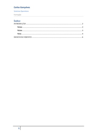 Carlos Gonçalves
Sistemas Operativos
Formação
1
Índice
INTRODUÇÃO ............................................................................................................................ 2
Notas .................................................................................................................................... 3
Notas .................................................................................................................................... 3
Nota ...................................................................................................................................... 4
DESENVOLVIMENTO ............................................................................................................... 6
 