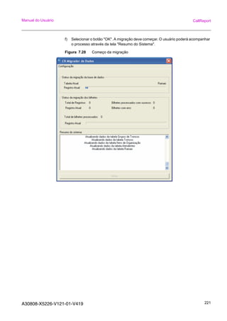 A30808-X5226-V121-01-V419 221
Manual do Usuário CallReport
f) Selecionar o botão "OK". A migração deve começar. O usuário poderá acompanhar
o processo através da tela "Resumo do Sistema".
Figura 7.28 Começo da migração
 