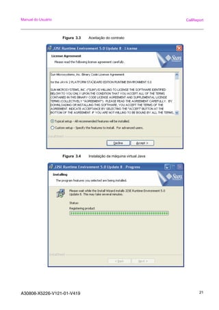 A30808-X5226-V121-01-V419 21
Manual do Usuário CallReport
Figura 3.3 Aceitação do contrato
Figura 3.4 Instalação da máquina virtual Java
 