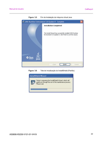 A30808-X5226-V121-01-V419 22
Manual do Usuário CallReport
Figura 3.5 Fim da Instalação da máquina virtual Java
Figura 3.6 Tela de inicialização do InstallShield (Padrão)
 