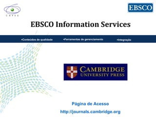 EBSCO Information Services
•Conteúdos de qualidade •Ferramentas de gerenciamento •Integração
Página de Acesso
http://journals.cambridge.org
 
