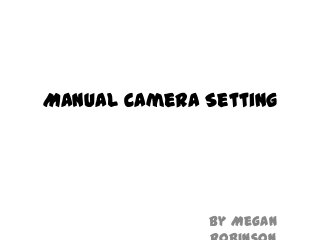 Manual Camera Setting

By Megan

 