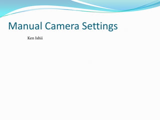 Manual Camera Settings
Ken Ishii

 
