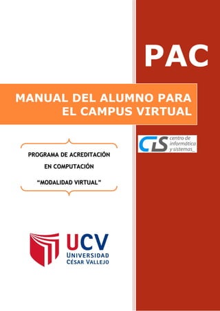 PAC
MANUAL DEL ALUMNO PARA
EL CAMPUS VIRTUAL
PROGRAMA DE ACREDITACIÓN
EN COMPUTACIÓN
“MODALIDAD VIRTUAL”
 