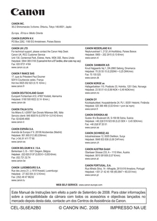 CANON INC. 
30-2 Shimomaruko 3-chome, Ohta-ku, T 
Europa, África e Médio Oriente 
CANON EUROPA N.V. 
PO Box 2262, 1180 EG Amstelveen, Países Baixos 
CANON UK LTD 
For technical support, please contact the Canon Help Desk: 
Canon UK, RCC Customer Service 
Unit 130, Centennial Park, Elstree, Herts, WD6 3SE, Reino Unido 
Helpdesk: 0844 369 0100 (5 pence/min from a BT landline, other costs may vary) 
Fax: 020 8731 4164 
www.canon.co.uk 
CANON F RANCE SAS 
17, quai du Président Paul Doumer 
92414 Courbevoie cedex, França 
Hot line 0825 002 923 (0,15 €/min.) 
www.canon.fr 
CANON DEUTSCHLAND GmbH 
Europark Fichtenhain A10, 47807 Krefeld, Alemanha 
Helpdesk: 0180 500 6022 (0,14 €/min.) 
www.canon.de 
CANON ITALIA S.P.A. 
Via Milano 8, I-20097 San Donato Milanese (MI), Itália 
Servizio clienti: 848 800519 (0,0787 €+ 0,0143 €/min) 
Fax: 02-8248.4600 
www.canon.it 
CANON ESPAÑA S.A. 
Avenida de Europa nº 6. 28108 Alcobendas (Madrid) 
Helpdesk: 901.900.012 (€0,039/min) 
Fax: (+34) 91 411 77 80 
www.canon.es 
CANON BELGIUM N.V. / S.A. 
Berkenlaan 3, B – 1831 Diegem, Bélgica 
Helpdesk : (02) 620.01.97 (0,053 € + 0,053 €/min) 
Fax: (02) 721.32.74 
www.canon.be 
CANON LUXEMBOURG S.A. 
Rue des Joncs 21, L-1818 Howald, Luxemburgo 
Helpdesk : 27 302 054 (0,12 €/min) 
Fax: (352) 48 47 96232 
www.canon.lu 
CANON NEDERLAND N.V. 
Neptunusstraat 1, 2132 JA Hoofddorp, Países Baixos 
Helpdesk: 0900 – 202 2915 (0,13 €/min) 
www.canon.nl 
CANON DANMARK A/S 
Knud Højgaards Vej 1, DK-2860 Søborg, Dinamarca 
Helpdesk: 70 20 55 15 (0,25DKK + 0,25 DKK/min) 
Fax: 70 155 025 
www.canon.dk 
CANON NORGE as 
Hallagerbakken 110, Postboks 33, Holmlia, 1201 Oslo, Noruega 
Helpdesk: 23 50 01 43 (0,89 NOK + 0,49 NOK/min) 
www.canon.no 
CANON OY 
Kuluttajatuotteet, Huopalahdentie 24, PL1, 00351 Helsinki, Finlândia 
Helpdesk: 020 366 466 (0,02 €/min + pvm tai mpm) 
www.canon.fi 
CANON SVENSKA AB 
Gustav III:s Boulevard 26, S-169 88 Solna, Suécia 
Helpdesk: +46 (0)8 519 923 69 (0,23 SEK + 0,45 SEK/min) 
Fax: +46 (0)8 97 20 01 
www.canon.se 
CANON (SCHWEIZ) AG 
Industriestrasse 12, 8305 Dietlikon, Suíça 
Helpdesk: 0848 833 838 (0,08 CHF/min) 
www.canon.ch 
CANON AUSTRIA GmbH 
Oberlaaer Strasse 233, A – 1110 Wien, Áustria 
Helpdesk: 0810 081009 (0,07 €/min) 
www.canon.at 
CANON PORTUGAL, S.A. 
Rua Alfredo Silva, 14 - Alfragide, 2610-016 Amadora, Portugal 
Helpdesk: +351 21 42 45 190 (€0,0847 + €0,031/min) 
www.canon.pt 
WEB SELF-SERVICE: www.canon-europe.com 
Este Manual de Instruções tem efeito a partir de Setembro de 2008. Para obter informações 
sobre a compatibilidade da câmara com todos os acessórios e objectivas lançados no 
mercado depois desta data, contacte um dos Centros de Assistência da Canon. 
CEL-SL6EA2B0 © CANON INC. 2008 IMPRESSO NA UE 
