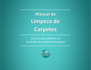 Manual de Limpeza de Carpetes
Compartilhe 0www.generalclean.com.br - 0800 771 0399
Manual de
Limpeza de
Carpetes
Um Guia para Melhorar os
resultados da Limpeza de Carpetes
 
