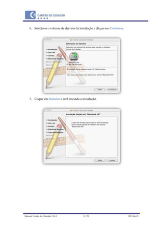 Manual Cartão de Cidadão 1.24.1 11/70 2012-06-15
6. Selecione o volume de destino da instalação e clique em Continuar.
7. Clique em Instalar e será iniciada a instalação.
 