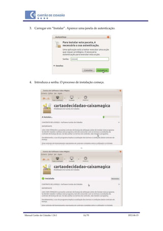 Manual Cartão de Cidadão 1.24.1 14/70 2012-06-15
3. Carregar em “Instalar”. Aparece uma janela de autenticação.
4. Introduza a senha. O processo de instalação começa.
~
 