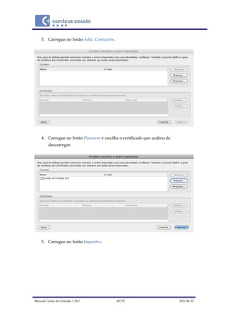 Manual Cartão de Cidadão 1.24.1 49/70 2012-06-15
3. Carregue no botão Adic. Contactos.
4. Carregue no botão Procurar e escolha o certificado que acabou de
descarregar.
5. Carregue no botão Importar.
 