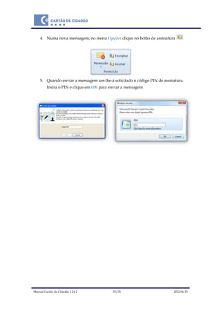 Manual Cartão de Cidadão 1.24.1 55/70 2012-06-15
4. Numa nova mensagem, no menu Opções clique no botão de assinatura
5. Quando enviar a mensagem ser-lhe-á solicitado o código PIN de assinatura.
Insira o PIN e clique em OK para enviar a mensagem
 