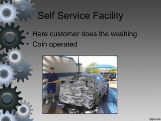 Self Service Facility
• Here customer does the washing
• Coin operated
 
