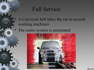 Full Service
• A Conveyor belt takes the car to several
washing machines
• The entire system is automated
 