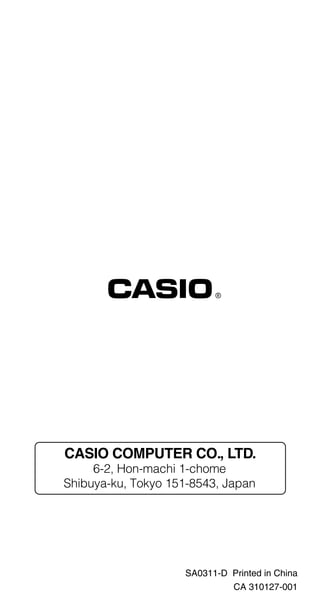 CASIO COMPUTER CO., LTD.
     6-2, Hon-machi 1-chome
Shibuya-ku, Tokyo 151-8543, Japan




                    SA0311-D Printed in China
                             CA 310127-001
 