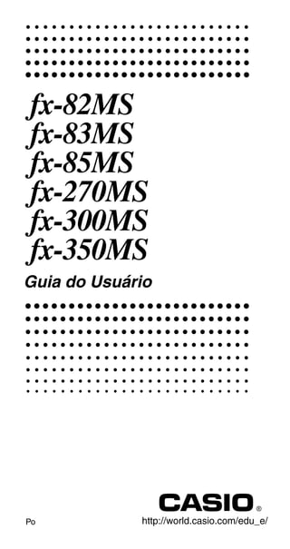 fx-82MS
fx-83MS
fx-85MS
fx-270MS
fx-300MS
fx-350MS
Guia do Usuário




Po           http://world.casio.com/edu_e/
 