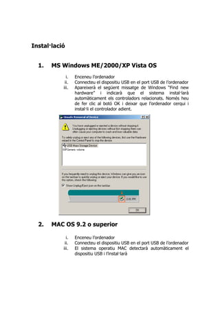 Installació


  1.   MS Windows ME/2000/XP Vista OS
             i.   Enceneu l’ordenador
            ii.   Connecteu el ...