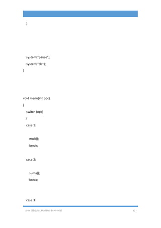 EDDY ESEQUIEL MORENO BENAVIDES 127
}
system("pause");
system("cls");
}
void menu(int opc)
{
switch (opc)
{
case 1:
mult();
break;
case 2:
suma();
break;
case 3:
 