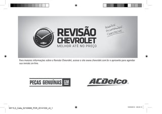 Para maiores informações sobre a Revisão Chevrolet, acesse o site www.chevrolet.com.br e aproveite para
sua revisão on-line.
MY15_MP_Celta_PN52091119_POR_03242014
10/03/2014 09:35:13
Para maiores informações sobre a Revisão Chevrolet, acesse o site www.chevrolet.com.br e aproveite para agendar
sua revisão on-line.
MY15,5_Celta_52100668_POR_20141030_v0_1
 