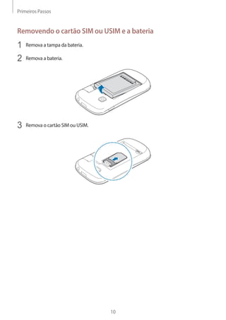 Primeiros Passos 
10 
Removendo o cartão SIM ou USIM e a bateria 
1 Remova a tampa da bateria. 
2 Remova a bateria. 
3 Remova o cartão SIM ou USIM. 
 