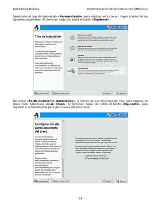 Joel Barrios Dueñas Implementación de Servidores con GNU/Linux
Seleccione el tipo de instalación «Personalizada» para realizar esta con un mayor control de las
opciones disponibles. Al terminar, haga clic sobre el botón «Siguiente».
No utilice «Particionamiento Automático», a menos de que disponga de muy poco espacio en
disco duro. Seleccione «Disk Druid». Al terminar, haga clic sobre el botón «Siguiente» para
ingresar a la herramienta para particiones del disco duro.
53
 