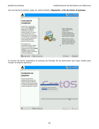 Joel Barrios Dueñas Implementación de Servidores con GNU/Linux
Una vez hecho lo anterior, haga clic sobre el botón «Siguiente» a fin de iniciar el proceso.
Si iniciará de forma automática el proceso de formato de las particiones que haya creado para
instalar el sistema operativo.
65
 