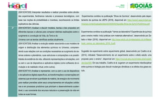 (EM13CNT205) Interpretar resultados e realizar previsões sobre ativida-
des experimentais, fenômenos naturais e processos tecnológicos, com
base nas noções de probabilidade e incerteza, reconhecendo os limites
explicativos das ciências.
Experimentos contidos na publicação “Show da Química”, desenvolvido pelo depar-
tamento de química da UEPG (2018), disponível em https://www2.uepg.br/pet-qui-
mica/wp-content/uploads/sites/42/2020/02/Apostila-Show-da-Qu%C3%ADmica.pdf.
Experimentos contidos na publicação “Vamos ao laboratório? Experiências de química
para o ensino médio: inclui práticas com materiais alternativos”, desenvolvido por Ze-
lada e Aidar (2016), disponível em http://www.edufu.ufu.br/sites/edufu.ufu.br/files/e-
book_vamos_ao_laboratorio_2016_0.pdf.
Sugestão de experimento sobre aquecimento global, desenvolvido por Coelho et al.
(2014), intitulado “Desenvolvimento de um experimento sobre o efeito estufa: uma
proposta para o ensino”, disponível em https://rvq-sub.sbq.org.br/index.php/rvq/arti-
cle/view/559. Em seu trabalho, Coelho et al. sugerem um experimento interdisciplinar
entre química e biologia para discutir mudanças climáticas e os efeitos dos gases es-
tufa.
2º (EM13CNT201) Analisar e discutir modelos, teorias e leis propostos em
diferentes épocas e culturas para comparar distintas explicações sobre o
surgimento e a evolução da Vida, da Terra e do
Universo com as teorias científicas aceitas atualmente.
(EM13CNT209) Analisar a evolução estelar associando-a aos modelos de
origem e distribuição dos elementos químicos no Universo, compreen-
dendo suas relações com as condições necessárias ao surgimento de sis-
temas solares e planetários, suas estruturas e composições e as possibi-
lidades de existência de vida, utilizando representações e simulações, com
ou sem o uso de dispositivos e aplicativos digitais (como softwares de si-
mulação e de realidade virtual, entre outros).
(EM13CNT101) Analisar e representar, com ou sem o uso de dispositivos
e de aplicativos digitais específicos, as transformações e conservações em
sistemas que envolvam quantidade de matéria, de energia e de movimento
para realizar previsões sobre seus comportamentos em situações cotidia-
nas e em processos produtivos que priorizem o desenvolvimento susten-
tável, o uso consciente dos recursos naturais e a preservação da vida em
todas as suas formas.
 