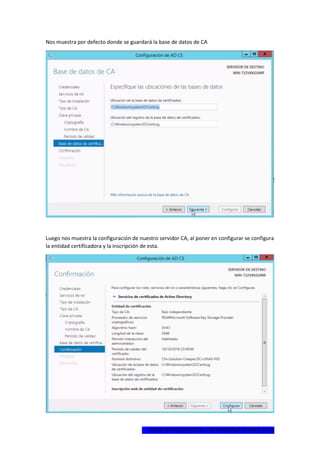 1ºCERTIFICADO DIGITAL EN WINDOWS SERVER 2012
Nos muestra por defecto donde se guardará la base de datos de CA
Luego nos muestra la configuración de nuestro servidor CA, al poner en configurar se configura
la entidad certificadora y la inscripción de esta.
 