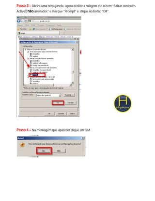 Passo 3 – Abrirá uma nova janela, agora deslize a rolagem até o item “Baixar controles
ActiveX não assinados” e marque “Prompt” e clique no botão “OK”.




Passo 4 – Na mensagem que aparecer clique em SIM
 