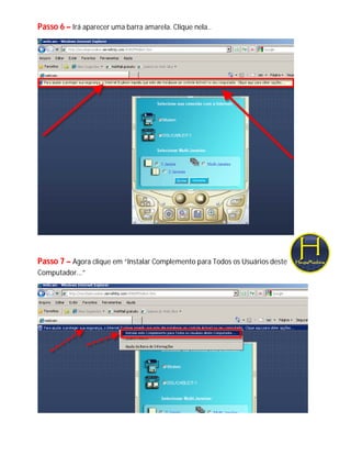 Passo 6 – Irá aparecer uma barra amarela. Clique nela..




Passo 7 – Agora clique em “Instalar Complemento para Todos os Usuários deste
Computador...”
 