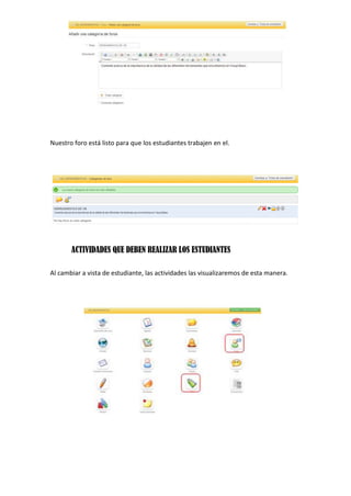 Nuestro foro está listo para que los estudiantes trabajen en el.
ACTIVIDADES QUE DEBEN REALIZAR LOS ESTUDIANTES
Al cambiar a vista de estudiante, las actividades las visualizaremos de esta manera.
 