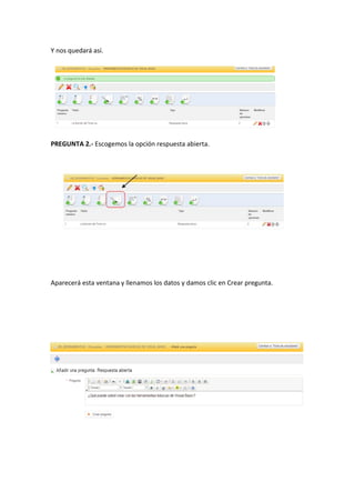 Y nos quedará así.
PREGUNTA 2.- Escogemos la opción respuesta abierta.
Aparecerá esta ventana y llenamos los datos y damos clic en Crear pregunta.
 