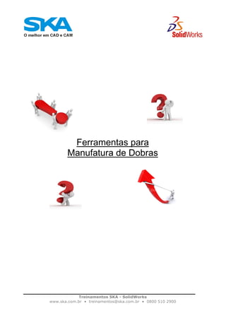 Treinamentos SKA - SolidWorks
www.ska.com.br • treinamentos@ska.com.br • 0800 510 2900
Ferramentas para
Manufatura de Dobras
 