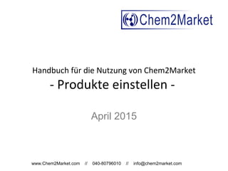 www.Chem2Market.com // 040-80796010 // info@chem2market.com
Handbuch für die Nutzung von Chem2Market
Produkte / Rohstoffe einstellen
April 2015
 