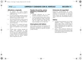 LIMPIEZA Y CUIDADOS CON EL VEHÍCULO11-2 Corsa, 01/13 SECCIÓN 11
Alfombras y tapizado
• Se obtiene una buena limpieza
empleándose un aspirador de polvo o
cepillo para ropa.
• En caso de pequeñas manchas o basura
liviana, pase un cepillo o esponja hume-
decida con agua y jabón neutro.
• Para manchas de grasa o aceite, quite el
exceso usando una cinta adhesiva. A
continuación, pase un trapo humede-
cido con bencina.
• No exagere en la cantidad del líquido
para limpieza, pues el mismo puede
entrar en el tapizado, lo que es perjudi-
cial.
• Cuando fuese a limpiar tapizado de
cuero, utilice solamente un trapo
húmedo y a continuación, enjuaguelo
con un trapo seco. Utilice jabón neutro,
si fuese necesario. No utilice productos
químicos pues los mismos podrían
dañar el tapizado de cuero.
Paneles de puertas, piezas
plásticas y revestidas con
vinilo
• Límpielas solamente con un trapo
húmedo y enjuague con trapo seco.
• Si fuese necesario limpiar grasa o aceite,
que eventualmente tengan manchado
las piezas, límpielas con trapo humede-
cido con jabón neutro disuelto con
agua y enjuague con un trapo seco.
Interruptores del tablero
Jamás aplique productos de limpieza en el
área de los interruptores. Se debe efectuar
la limpieza, usándose un aspirador de polvo
y trapo húmedo.
Cinturones de seguridad
Inspeccione periódicamente las cintas,
hebillas y soportes de anclaje en cuanto a la
condición y conservación. Si estuviesen
sucios, lávelos con una solución de jabón
neutro y agua tibia. Manténgalos limpios y
secos.
Vidrios
• Límpielos frecuentemente con un trapo
afelpado y limpio, humedecido con
agua y jabón neutro, cuando fuese a
quitar la película de humo de cigarrillos,
polvo y eventualmente de vapores de
paneles plásticos.
• Jamás utilice productos abrasivos de
limpieza, pues los mismos causan rayas
en los vidrios y dañan los filamentos del
desempañador de la luneta.
seccion_11.fm Page 2 Tuesday, March 26, 2013 8:50 AM
 