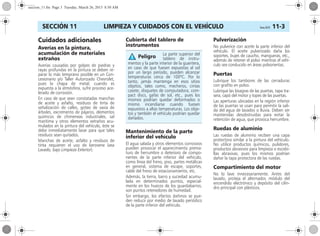 LIMPIEZA Y CUIDADOS CON EL VEHÍCULO Corsa, 01/13 11-3SECCIÓN 11
Cuidados adicionales
Averías en la pintura,
acumulación de materiales
extraños
Averías causadas por golpes de piedras y
rayas profundas en la pintura se deben re-
parar lo más temprano posible en un Con-
cesionario y/o Taller Autorizado Chevrolet,
pues la chapa de metal, cuando es
expuesta a la atmósfera, sufre proceso ace-
lerado de corrosión.
En caso de que sean constatadas manchas
de aceite y asfalto, residuos de tinta de
señalización de calles, goteo de savia de
árboles, excremento de pájaros, elementos
químicos de chimeneas industriales, sal
marítima y otros elementos extraños acu-
mulados en la pintura del vehículo, éste se
debe inmediatamente lavar para que tales
residuos sean quitados.
Manchas de aceite, asfalto y residuos de
tinta requieren el uso de kerosene (vea
Lavado, bajo Limpieza Exterior).
Cubierta del tablero de
instrumentos
Mantenimiento de la parte
inferior del vehículo
El agua salada y otros elementos corrosivos
pueden provocar el aparecimiento prema-
turo de herrumbre o deterioro de compo-
nentes de la parte inferior del vehículo,
como línea del freno, piso, partes metálicas
en general, sistema de escape, soportes,
cable del freno de estacionamiento, etc.
Además, la tierra, barro y suciedad acumu-
lada en determinados puntos, especial-
mente en los huecos de los guardabarros,
son puntos retenedores de humedad.
Sin embargo, los efectos dañinos se pue-
den reducir por medio de lavado periódico
de la parte inferior del vehículo.
Pulverización
No pulverice con aceite la parte inferior del
vehículo. El aceite pulverizado daña los
soportes, bujes de caucho, mangueras, etc.,
además de retener el polvo mientras el vehí-
culo sea conducido en áreas polvorientas.
Puertas
Lubrique los tambores de las cerraduras
con grafito en polvo.
Lubrique las bisagras de las puertas, tapa tra-
sera, capó del motor y topes de las puertas.
Las aperturas ubicadas en la región inferior
de las puertas se usan para permitir la sali-
da del agua de lavados o lluvia. Deben ser
mantenidas desobstruidas para evitar la
retención de agua, que provoca herrumbre.
Ruedas de aluminio
Las ruedas de aluminio reciben una capa
protectora similar a la pintura del vehículo.
No utilice productos químicos, pulidores,
productos abrasivos para limpieza o escobi-
llas abrasivas, pues los mismos podrían
dañar la tapa protectora de las ruedas.
Compartimiento del motor
No lo lave innecesariamente. Antes del
lavado, proteja el alternador, módulo del
encendido electrónico y depósito del cilin-
dro principal con plásticos.
La parte superior del
tablero de instru-
mentos y la parte interior de la guantera,
en caso de que fuesen expuestas al sol
por un largo período, pueden alcanzar
temperaturas cerca de 100ºC. Por lo
tanto, jamás mantenga en esos sitios
objetos, tales como, mecheros, cintas
casete, disquetes de computadora, com-
pact discs, gafas de sol, etc., pues los
mismos podrían quedar deformados o
mismo incendiarse cuando fuesen
expuestos a altas temperaturas. Los obje-
tos y también el vehículo podrían quedar
dañados.
Peligro
seccion_11.fm Page 3 Tuesday, March 26, 2013 8:50 AM
 