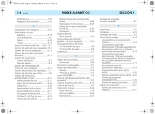 ÍNDICE ALFABÉTICO1-4 Corsa, 01/13 SECCIÓN 1
Datos técnicos ................................12-8
Inspección de la condición ............13-10
Señalizadores de emergencia ..............6-25
Señalizadores de giro
Delantero........................................9-18
Luces indicadoras..............................6-2
Palanca...........................................6-26
Trasero............................................9-18
Servicios en la parte eléctrica......9-10, 13-1
Sistema de audio (de estar equipado)..10-3
Sistema de aviso de inspección..........13-13
Sistema de encendido y arranque
del motor ...........................................6-13
Sistema de enfriamiento
Cambio del líquido..........................13-3
Nivel del líquido..............................13-3
Sistema de inmovilizador del
motor (de estar equipado) ..................6-12
Sistema de protección de tres etapas.....7-1
Sistema de retención para niños............7-8
Sistema de ventilación y
acondicionador de aire .......................6-27
Acondicionador de aire ..................6-31
Ajuste de los difusores de aire.........6-28
Calefacción.....................................6-30
Desempañado de los vidrios............6-30
Desempañador de la luneta ............6-31
Difusores de salidas del aire ............6-27
Distribución del flujo de aire............6-28
Entrada de aire exterior...................6-27
Mantenimiento del acondicionador
de aire............................................6-34
Recirculación interior de aire ...........6-29
Salidas de aire para desempañar
los vidrios .......................................6-29
Ventilación .....................................6-29
Sistema eléctrico
Datos técnicos ................................12-3
Sistema Flexpower (alcohol y
gasolina – de estar equipado) .............13-5
Sobrecalentamiento del motor
Con formación de vapor ...................9-9
Sin formación de vapor.....................9-8
Sugerencias ..........................................5-1
Tablero de instrumentos........................6-1
Alumbrado.....................................6-24
Tacómetro (cuentavueltas) ....................6-1
Tanque de combustible.......................13-4
Llenado .........................................13-4
Vehículos a gasolina .......................13-4
Tarjeta INFOCARD.................................3-3
Toma de 12V para accesorios (de estar
equipado)...........................................10-2
Traba de seguridad para niños ............6-10
Traba de las puertas..............................6-5
Transmisión manual ...........................6-26
Datos técnicos ................................12-4
Marchas adelante ...........................6-26
Marcha atrás ..................................6-27
Triángulo de seguridad
(de estar equipado) ..............................9-1
Velocímetro..........................................6-1
Ventilación .........................................6-29
Ventilador del motor ............................9-9
Vidrios de las puertas..........................6-18
Levantavidrios con accionamiento
manual...........................................6-18
Levantavidrios accionados
eléctricamente (Vehículos equipados con
levantavidrios eléctricos en todas las
puertas) (de estar equipado) ...........6-18
Levantavidrios accionados
eléctricamente (Vehículos equipados
con levantavidrios eléctricos solamente
en las puertas delanteras) (de estar
equipado).......................................6-18
Funcionamiento de los
levantavidrios eléctricos ..................6-19
Programación electrónica de los
vidrios ............................................6-20
Apertura automática de los vidrios..6-20
Sistema de protección
antiaplastamiento...........................6-20
Sistema de apertura por pasos........6-20
Volante de la dirección .......................6-21
Sistema de protección contra
impactos ........................................6-21
S
T
V
seccion_01.fm Page 4 Tuesday, March 26, 2013 8:42 AM
 