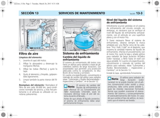 SERVICIOS DE MANTENIMIENTO Corsa, 01/13 13-3SECCIÓN 13
Filtro de aire
Limpieza del elemento:
1. Levante el capó del motor.
2. Afloje la abrazadera y desencaje la
manguera (flecha).
3. Afloje las trabas (flechas) y quite la
tapa.
4. Quite el elemento y límpielo, golpeán-
dolo ligeramente.
5. Limpie también la parte interior del fil-
tro.
Reemplazo del elemento: Reemplace el
filtro de aire cada 30.000 km, para condi-
ciones normales de servicio, y más frecuen-
temente si el vehículo es utilizado en ca-
rreteras polvorientas.
Sistema de enfriamiento
Cambio del líquido de
enfriamiento
El sistema de enfriamiento del motor con-
tiene un aditivo para radiador a base de gli-
coletileno (aditivo de larga duración), con
propiedades que permiten una protección
adecuada contra la congelación, la ebu-
llición de la mezcla y corrosión.
En cuanto a la especificación, concentración e
intervalo de cambio del aditivo para radiador,
véase “Lubricantes y Fluidos Recomendados –
Inspecciones y Cambios”, en la Sección 12.
Nivel del líquido del sistema
de enfriamiento
Difícilmente ocurren pérdidas en el sistema
de enfriamiento del circuito cerrado; sin
embargo, es necesario que se verifique el
nivel del líquido de enfriamiento semanal-
mente, con el vehículo en una superficie
plana y con el motor frío.
Si fuese necesario llenar el sistema de
enfriamiento, observe siempre la marca
señalada por una flecha cerca de las pala-
bras “Frío / Kalt / Cold” en el depósito, que
muestra la cantidad máxima de líquido de
enfriamiento. Efectúe el procedimiento con
el motor frío; quite la tapa y añada aditivo
para radiador de larga duración ACDelco
(color naranja), y llene hasta el nivel con
agua potable. En cuanto a la especificación,
concentración e intervalo de cambio del
aditivo para radiador, véase “Lubricantes y
Fluidos Recomendados – Inspecciones y
Cambios”, en la Sección 12.
Instale la tapa, apretándola firmemente.
El servicio de cambio del
líquido de enfriamiento se
debe efectuar en un Concesionario y/o
Taller Autorizado Chevrolet, pues es
necesario eliminar todo el aire del sis-
tema durante el llenado.
Antes de que añada el líquido protector,
el sistema de enfriamiento debe estar
perfectamente limpio.
El aditivo para radiador de
larga duración (color
naranja) no se puede mezclar con el adi-
tivo convencional (color verde) u otros
productos, tales como aceite soluble C,
pues las mezclas reaccionan formando
borras que pueden ocasionar el atasca-
miento del sistema y consecuentemente
el sobrecalentamiento del motor. En caso
de que cambie el tipo de aditivo, es nece-
sario que el sistema sea lavado.
seccion_13.fm Page 3 Tuesday, March 26, 2013 8:51 AM
 