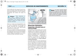 SERVICIOS DE MANTENIMIENTO13-8 Corsa, 01/13 SECCIÓN 13
Evite la aplicación de cualquier tipo de pro-
ducto en la parte inferior del vehículo, pues
éste puede inflamarse en caso de sobreca-
lentamiento del sistema de escape de
gases.
Podrá ser notado olor desagradable, pero
no nocivo, proveniente de los gases de
escape, provocado por combustible con
alto tenor de azufre bajo determinadas
condiciones de conducción.
Para que se obtenga nivel bajo de emisiones
de contaminantes y una vida útil prolongada
del catalizador, todo el servicio de manteni-
miento deberá ser ejecutado en un Conce-
sionario y/o Taller Autorizado Chevrolet.
Dirección hidráulica
Inspección y llenado hasta el
nivel de fluido
Compruebe el nivel de fluido con el motor
apagado. Utilice solamente fluido especial,
especificado en la Tabla de Lubricantes. En
cuanto a la especificación del fluido de la
dirección hidráulica, véase “Lubricantes y
Fluidos Recomendados – Inspecciones y
Cambios”, en la Sección 12. Compruebe el
nivel de acuerdo con los intervalos de
tiempo especificados en el Plan de Mante-
nimiento Preventivo.
Una varilla (ubicada en la tapa del depósito)
tiene dos marcas. La marca inferior señala
que se debe llenar el sistema; la marca
superior señala que el sistema está llenado.
Con el motor bajo temperatura normal de
funcionamiento, el nivel de fluido debe
estar en la marca superior. Con el motor
frío, el fluido no debe quedar abajo de la
marca inferior.
Evite estacionar o
quedar con el vehí-
culo sobre césped, ramas secas, restos de
combustible u otro material inflamable
cuando el sistema de escape de gases
estuviese calentado.
Peligro
Si fuese necesario llenar
hasta el nivel de fluido,
busque un Concesionario y/o Taller Auto-
rizado Chevrolet para que sea identifi-
cada la causa de la pérdida y también
para efectuar la reparación.
seccion_13.fm Page 8 Tuesday, March 26, 2013 8:51 AM
 