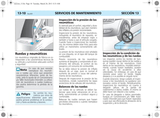 SERVICIOS DE MANTENIMIENTO13-10 Corsa, 01/13 SECCIÓN 13
Ruedas y neumáticos
Los neumáticos originales de fábrica se co-
rresponden a las características técnicas de
su vehículo y suministran adecuado confort
y seguridad.
Inspección de la presión de los
neumáticos
Es esencial para el confort, seguridad y dura-
bilidad de los neumáticos, que sean manteni-
dos inflados a la presión recomendada.
Inspeccione la presión de los neumáticos,
incluyendo el neumático de repuesto, se-
manalmente, antes de empezar viajes o
también si fuese a usar el vehículo cargado.
Cuando fuese a inspeccionar los neumáti-
cos, los mismos deben estar fríos; para esto
utilice un manómetro correctamente cali-
brado.
La presión de los neumáticos está señalada
en una etiqueta, en el tapa del tanque de
combustible.
Presión incorrecta de los neumáticos
aumenta el desgaste y compromete el ren-
dimiento del vehículo, el confort de los
pasajeros y el consumo de combustible.
No se debe reducir la presión de inflado
después de un viaje, pues es normal el
aumento de presión a causa del calenta-
miento de los neumáticos.
Después de inspeccionar la presión de los
neumáticos, instale nuevamente las tapas
protectoras de las válvulas del neumáticos.
Balanceo de las ruedas
Las ruedas de su vehículo se deben ba-
lancear para evitar vibraciones en el vo-
lante, suministrando un conducir seguro y
confortable.
Balancee las ruedas siempre que fuesen
percibidas vibraciones o cuando reemplace
los neumáticos.
Inspección de la condición de
los neumáticos y de las ruedas
Los impactos contra los bordes de ban-
quinas pueden causar daños en las ruedas y
en el interior de los neumáticos. Estos
daños en los neumáticos, invisibles exterior-
mente, cuando fuesen revelados, pueden
ser la causa de accidentes a altas
velocidades. Sin embargo, en caso de que
necesite pasar sobre un borde, hágalo
despacio y si es posible en ángulo recto.
Cuando estacione, tenga cuidado al inspec-
cionar si los neumáticos no quedaron pre-
sionados contra el borde. Periódicamente,
inspeccione los neumáticos en cuanto a
desgaste (altura de la banda de
rodamiento) o daños visibles. El mismo se
debe hacer con relación a las ruedas.
En caso de desgaste o daños anormales,
busque un Concesionario y/o Taller Auto-
rizado Chevrolet para que fuesen reparados
y para que sea efectuada la alineación de la
suspensión y de la dirección.
En caso de que necesite
reemplazar los neumáti-
cos o ruedas por otros que presenten
características diferentes, antes de ha-
cerlo, pida la ayuda de un Concesionario
y/o Taller Autorizado Chevrolet. La utiliza-
ción de neumáticos o ruedas inadecua-
das podría determinar la pérdida de la
garantía.
No cambie los neu-
máticos por otros de
especificaciones diferentes pues esto
podría generar problemas en la conduc-
ción y hasta accidentes y lesiones.
Peligro
seccion_13.fm Page 10 Tuesday, March 26, 2013 8:51 AM
 