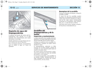 SERVICIOS DE MANTENIMIENTO13-12 Corsa, 01/13 SECCIÓN 13
Depósito de agua del
limpiaparabrisas
El depósito del líquido del sistema del lim-
piaparabrisas está ubicado en el lado
izquierdo del compartimiento del motor.
Para abrirlo, tire la tapa.
Llénelo solamente con agua limpia para evi-
tar la obstrucción de los inyectores.
Para una limpieza eficiente, recomendamos
que se añada al agua un frasco de
Optikleen.
Escobillas del
limpiaparabrisas y de la
luneta
Inspección y mantenimiento
La buena operación de las escobillas del limpia-
parabrisas y un campo visual claro son las con-
diciones esenciales para el conducir seguro.
Verifique la condición de las escobillas fre-
cuentemente. Límpielas con jabón neutro
disuelto en agua.
El limpiaparabrisas solamente se debe
accionar con el vidrio mojado y exento de
suciedad, en caso contrario podrá dañar el
caucho y el propio vidrio.
No intente ajustar mecánicamente y asegú-
rese de que el vidrio no haya sido dañado
por piedras u otros objetos.
A causa de la seguridad, si las escobillas no
se pueden limpiar satisfactoriamente se
debe reemplazar las mismas por nuevas,
como mínimo, una vez al año.
Reemplazo de la escobilla
Presione la lengüeta de bloqueo, empuje la
escobilla y quítela.
A causa de que las escobillas quedan
expuestas a la intemperie durante las veinti-
cuatro horas del día sufriendo las influen-
cias de frío, calor, ozono, contaminantes
contenidos en la atmósfera, rayos ultravio-
letas, etc., su vida útil tiene un límite.
Este límite varía mucho, también sumado a
la frecuencia e intensidad del uso.
seccion_13.fm Page 12 Tuesday, March 26, 2013 8:51 AM
 