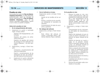 SERVICIOS DE MANTENIMIENTO13-14 Corsa, 01/13 SECCIÓN 13
Prueba en ruta
Esta prueba hace parte del Plan de Mante-
nimiento Preventivo y se debe efectuarla,
preferentemente, según los intervalos de
tiempo especificados en el Plan de Mante-
nimiento Preventivo, pues, de esa
manera, eventuales irregularidades o ajustes
se van a notar y se podrán corregirlos.
Antes de la prueba en ruta:
• En el compartimiento del motor
1. Inspeccione en cuanto a eventuales
fugas, corregir o llenar:
Depósito del limpiaparabrisas y de
la luneta.
Depósito del sistema de enfria-
miento del motor.
Depósito de gasolina del sistema
de arranque en frío (vehículos con
sistema Flexpower – de estar equi-
pado).
2. Inspeccionar y corregir, si fuese nece-
sario:
Conexiones y encaminamiento del
mazo de conductores.
Fijación y encaminamiento de las
mangueras de vacío, de combusti-
ble y del sistema de enfriamiento.
3. Inspeccione en cuanto a elementos
flojos y corrija, si fuese necesario.
• Con el vehículo en el piso
Inspeccionar, ajustar o corregir, si fuese
necesario:
Aprieto de los tornillos de las rue-
das.
Presión y condición de los neumáti-
cos (incluyendo el neumático de
repuesto).
Funcionamiento de todos los acce-
sorios y optativos.
• Por debajo del vehículo
Inspeccionar y corregir, si fuese necesa-
rio:
Parte inferior del vehículo en
cuanto a eventuales daños y ele-
mentos faltantes, flojos o dañados.
En la prueba en ruta:
1. Efectuar la prueba en ruta, reco-
rriendo, preferentemente, calles que
presenten las condiciones más varia-
das y más representativas de las
condiciones reales de uso del
vehículo (asfalto, baldosines, pen-
dientes pronunciadas, curvas cerra-
das etc.).
2. Inspeccionar y corregir, si fuese nece-
sario:
Funcionamiento de los instrumen-
tos del tablero de instrumentos y
testigos.
Palanca del señalizador de giro en
cuanto al retorno automático a la
posición de reposo, después de las
curvas.
Volante de dirección en cuanto a
juego en la posición central,
retorno automático después de las
curvas y la alineación durante el
desplazamiento en línea recta.
Motor y conjunto de la transmisión
en cuanto al rendimiento durante
las aceleraciones y desaceleracio-
nes, ralentí, marcha constante y en
las reducciones de marcha.
Eficiencia de los frenos de servicio y
de estacionamiento.
Estabilidad del vehículo en curvas y
pistas irregulares.
3. Eliminar los eventuales ruidos cons-
tatados en la prueba.
seccion_13.fm Page 14 Tuesday, March 26, 2013 8:51 AM
 
