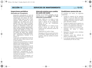 SERVICIOS DE MANTENIMIENTO Corsa, 01/13 13-15SECCIÓN 13
Inspecciones periódicas
Efectuadas por el propietario:
Inspeccione semanalmente el nivel del
líquido de enfriamiento en el depósito de
compensación del sistema de enfria-
miento y llénelo hasta el nivel, si fuese
necesario, observe siempre la marca
señalada por una flecha cerca de las
palabras “Frío / Kalt / Cold” en el depó-
sito, que muestra la cantidad máxima de
líquido de enfriamiento (motor frío),
quite la tapa y agregue agua potable y
aditivo de larga duración ACDelco (color
naranja) para radiador. En cuanto a la
especificación, concentración e intervalo
de cambio del aditivo para radiador,
véase “Lubricantes y Fluidos Recomenda-
dos – Inspecciones y Cambios”, en la
Sección 12.
Inspeccionar semanalmente el nivel de
aceite del motor y llenar hasta el nivel,
si fuese necesario.
Inspeccionar semanalmente el nivel del
depósito del limpiaparabrisas y llenar
hasta el nivel, si fuese necesario.
Inspeccionar semanalmente el nivel de
combustible en el depósito de arranque
en frío (vehículos equipados con sis-
tema Flexpower – de estar equipado).
Inspeccionar semanalmente el cali-
brado de los neumáticos, incluyendo el
neumático de repuesto.
Inspeccionar al parar el vehículo si el
freno de estacionamiento está funcio-
nando correctamente.
Intervalo máximo para cambio
de aceite del motor
Cambiar con el motor calentado, vea las
especificaciones en la Sección 12, bajo
Lubricantes recomendados.
Cada 5.000 km ó 6 meses, lo que
ocurra primero, si el vehículo esté
sujeto a alguna de las condiciones
severas de uso; vea “Condiciones
severas de uso”.
Cada 10.000 km ó 12 meses, lo que
primero ocurra, en caso de que
ninguna de las condiciones severas de
uso ocurra.
Inspeccione en cuanto a fugas.
Reemplace el filtro de aceite del motor
en el primer cambio de aceite; los si-
guientes, cada dos cambios de aceite
del motor.
Condiciones severas de uso
Se considera uso severo, las siguientes
condiciones:
• Cuando la mayoría de los trayectos
requiere el uso de ralentí por largo
tiempo u operación continua en baja
revolución frecuente (como el “anda y
para” del tráfico urbano).
• Cuando la mayoría de los trayectos no
excede 6 km (recorrido corto) con el
motor no completamente calentado.
• Operación frecuente en carreteras pol-
vorientas, de arena o tramos
inundados.
• Operación frecuente como remolque
de trailer o carreta.
• Utilización como táxi, vehículo de
policía o actividad similar.
• Si el vehículo quedara frecuentemente
inmovilizado por más de 2 dias.
seccion_13.fm Page 15 Tuesday, March 26, 2013 8:51 AM
 