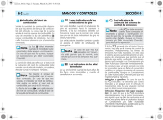 MANDOS Y CONTROLES6-2 Corsa, 01/13 SECCIÓN 6
Señala la cantidad de combustible disponi-
ble que hay dentro del tanque de combusti-
ble del vehículo. La zona roja de la gama
señala el nivel de reserva de combustible. En
caso de encender la luz de advertência Y,
cargue combustible de inmediato. Ese indi-
cador funciona solamente con el encendido
conectado.
La condición ideal para efectuar la lectura de
la indicación del nivel de combustible debe
suceder con el vehículo nivelado, sin acelerar,
efecutar curvas ni tampoco frenados.
Las luces destellan cuando el señalizador de
giro es accionado hacia la izquierda o
derecha. Si la luz indicadora destella con
frecuencia mayor que la normal, esto indica
que una de las luces indicadoras de giro no
está funcionando.
Los señalizadores destellan también cuando
se acciona el botón de señalizador de
emergencia.
La luz se enciende cuando las luces altas de
los faros están encendidas y cuando el
destellador es accionado.
Si la luz Z enciende con el motor funcio-
nando, hay falla en el sistema de control de
emisiones. Probablemente, los límites de
emisiones han sido excedidos. En este caso
el sistema acciona automáticamente un pro-
grama de emergencia que permite que el
vehículo siga siendo conducido. Le recomen-
damos que contacte a un Concesionario y/o
Taller Autorizado Chevrolet inmediatamente.
No conduzca por un largo período con esta
luz encendida para no dañar el convertidor
catalítico ni tampoco aumentar el consumo
de combustible. Busque un Concesionario
y/o Taller Autorizado Chevrolet para que sea
inspeccionado y reparado.
Vehículos a gasolina: En caso de que la
luz Z indicadora se encienda por cortos
intervalos y se apague (con el vehículo en
movimiento), esto es una situación normal
que no debe causar preocupaciones.
Vehículos Flexpower (de estar equipa-
do): En caso de que la luz Z encendiera
intermitentemente con el motor funcionando,
esto significa que hay falla de combustión en el
motor; esto podría dañar el catalizador. Busque
un Concesionario y/o Taller Autorizado
Chevrolet lo más temprano posible para que la
falla sea inspeccionada y reparada.
Y6Indicador del nivel de
combustible
La luz Y debe encender
cuando el encendido fuese
conectado y debe apagar a continuación.
En caso de que esto no suceda, busque
un Concesionario y/o Taller Autorizado
Chevrolet.
No reposte el tanque de
combustible con el encen-
dido conectado. En caso de que eso
suceda, el indicador de nivel de combus-
tible podría no exhibir el nivel real de
combustible, por cerca de 10 minutos.
La flecha del icono Y6 cerca del indicador
de nivel de combustible, señala el lado de
la boquilla de llenado de combustible.
O Luces indicadoras de los
señalizadores de giro
En caso de que esta luz
Oparpadee con frecuen-
cia más grande que la normal, esto
señala que una de las lámparas está que-
mada.
P Luz indicadora de luz alta/
destellador
Z Luz indicadora de
anomalía del sistema de
control de emisiones
La luz Zse debe encender
cuando fuese conectado el
encendido y apagar a continuación. En
caso de que esto no suceda, el indicador
podría estar dañado. Busque un Conce-
sionario y/o Taller Autorizado Chevrolet
para efectuar la reparación.
seccion_06.fm Page 2 Tuesday, March 26, 2013 8:46 AM
 