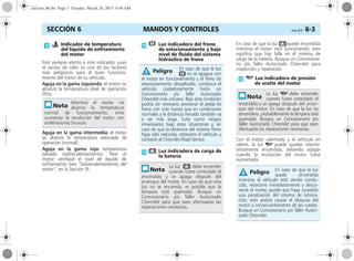 MANDOS Y CONTROLES Corsa, 01/13 6-3SECCIÓN 6
Esté siempre atento a este indicador, pues
el exceso de calor es uno de los factores
más peligrosos para el buen funciona-
miento del motor de su vehículo.
Aguja en la gama izquierda: el motor no
alcanzó la temperatura ideal de operación
(frío).
Aguja en la gama intermedia: el motor
ya alcanzó la temperatura adecuada de
operación (normal).
Aguja en la gama roja: temperatura
elevada (sobrecalentamiento). Pare el
motor, verifique el nivel de líquido de
enfriamiento (vea “Sobrecalentamiento del
motor”, en la Sección 9).
En caso de que la luz pquede encendida
mientras el motor esté funcionando, esto
significa que hay falla en el sistema de
carga de la batería. Busque un Concesiona-
rio y/o Taller Autorizado Chevrolet para
inspección y reparación.
Con el motor calentado y el vehículo en
ralentí, la luz I puede quedar intermi-
tentemente encendida, debendo apagar
cuando la revolución del motor fuese
aumentada.
W Indicador de temperatura
del líquido de enfriamiento
del motor
Mientras el motor no
alcance la temperatura
normal de funcionamiento, evite
aumentar la revolución del motor con
aceleraciones bruscas.
R Luz indicadora del freno
de estacionamiento y bajo
nivel de fluido del sistema
hidráulico de freno
En caso de que la luz
R no se apague con
el motor en funcionamiento y el freno de
estacionamiento desaplicado, conduzca el
vehículo cuidadosamente hasta un
Concesionario y/o Taller Autorizado
Chevrolet más cercano. Bajo esta condición
podría ser necesario presionar el pedal de
freno con más fuerza que en condiciones
normales y la distancia frenado también va
a ser más larga. Evite correr riesgos
innecesarios bajo estas situaciones y, en
caso de que la eficiencia del sistema freno
haya sido reducida, estacione el vehículo y
contacte al Chevrolet Road Service.
p Luz indicadora de carga de
la batería
La luz p debe encender
cuando fuese conectado el
encendido y se apaga después del
arranque del motor. En caso de que esta
luz no se encienda, es posible que la
lámpara esté quemada. Busque un
Concesionario y/o Taller Autorizado
Chevrolet para que sean efectuadas las
reparaciones necesarias.
Peligro
II Luz indicadora de presión
de aceite del motor
La luz I debe encender
cuando fuese conectado el
encendido y se apaga después del arran-
que del motor. En caso de que la luz no
encendiera, probablemente la lámpara está
quemada. Busque un Concesionario y/o
Taller Autorizado Chevrolet para que sean
efectuadas las reparaciones necesarias.
En caso de que la luz
quede encendida
mientras el vehículo esté siendo condu-
cido, estacione inmediatamente y desco-
necte el motor, puede que haya sucedido
una paralización del sistema de lubrica-
ción; esto podría causar el bloqueo del
motor y consecuentemente de las ruedas.
Busque un Concesionario y/o Taller Autori-
zado Chevrolet.
Peligro
seccion_06.fm Page 3 Tuesday, March 26, 2013 8:46 AM
 
