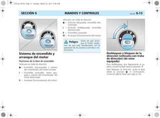 MANDOS Y CONTROLES Corsa, 01/13 6-13SECCIÓN 6
Sistema de encendido y
arranque del motor
Posiciones de la llave de encendido
Vehículos sin traba de dirección:
● = Encendido desconectado y sistema
del inmovilizador del motor activado
I = Encendido conectado, motor apa-
gado y sistema del inmovilizador del
motor desactivado
II = Arranque (funcionamiento del motor)
Vehículos con traba de dirección:
● = Dirección bloqueada, encendido des-
conectado
I = Dirección desbloqueada, encendido
desconectado
II = Encendido conectado
III = Arranque (funcionamiento del motor)
Desbloqueo y bloqueo de la
dirección (vehículos con traba
de dirección) (de estar
equipado)
Para desbloquear, gire ligeramente el vo-
lante y mueva la llave hacia la posición “I”.
Para bloquear la dirección, quite la llave
desde la posición ●. A continuación,
mueva el volante hasta que oiga un clic.
Antes de que arran-
que al motor, asegú-
rese de que esté familiarizado con la
operación de los diversos controles e ins-
trumentos.
Peligro
seccion_06.fm Page 13 Tuesday, March 26, 2013 8:46 AM
 