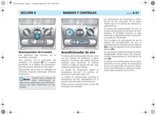 MANDOS Y CONTROLES Corsa, 01/13 6-31SECCIÓN 6
Desempañador de la luneta
Este dispositivo sólo funciona con el
encendido conectado.
Para conectar, tire el interruptor del
ventilador y el símbolo Ü va a quedar
alumbrado en el tablero de instrumentos.
Para desconectar, presione el interruptor.
Desconéctelo tan pronto la visibilidad sea
suficiente, evitando sobrecargas eléctricas
innecesarias.
Acondicionador de aire
El sistema del acondicionador de aire, junto
con los sistemas de ventilación y calen-
tamiento, constituye una unidad funcional
diseñada para suministrar el máximo
confort en todas las épocas del año, bajo
cualquier temperatura exterior.
La unidad de refrigeración reduce la
temperatura del aire y lo purifica, eli-
minando la humedad, polvo, etc.
La unidad de calentamiento aumenta la
temperatura del aire, dependiendo de la
posición del interruptor de temperatura.
El flujo de aire se puede ajustar a través del
interruptor de velocidad.
Los interruptores de temperatura y distri-
bución de aire funcionan de la misma
manera que en el sistema de ventilación y
calentamiento.
El sistema del acondicionador de aire se
conecta presionando el interruptor de tem-
peratura. El ventilador funciona en baja
revolución y, dependiendo de la convenien-
cia, puede ser aumentada.
Con la palanca de recirculación de aire el
sistema del acondicionador de aire es
conectado para la admisión de aire externo
5o para la operación de la recirculación
del aire 4.
En caso de que hubiese la entrada de olores
desagradables desde afuera del vehículo:
conecte temporalmente la recirculación de
aire 4.
El sistema de acondicionador de aire opera
solamente con las gamas de temperatura
en que son requeridas. El sistema se desco-
necta automáticamente cuando la tempe-
ratura externa alcanza cerca de 4o
C.
Cuando fuese a limpiar el
vidrio interiormente, se
debe tener cuidado para que el elemento
térmico del vidrio (filamentos) no sea
dañado.
seccion_06.fm Page 31 Tuesday, March 26, 2013 8:46 AM
 