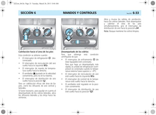 MANDOS Y CONTROLES Corsa, 01/13 6-33SECCIÓN 6
Calefacción hacia el área de los pies
Esta condición se obtiene cuando:
• El interruptor de refrigeración n des-
conectado.
• El interruptor de recirculación del aire
vuelto hacia la izquierda 5.
• El interruptor de mando de tempera-
tura vuelto hacia la derecha.
• El ventilador xajustado en la velocidad
conveniente, pero no en la máxima.
• El interruptor de distribución de aire
vuelto hacia la posición K.
Para un calefacción eficaz del área de los
pies, cierre los difusores de aire central y
laterales.
Si fuese necesario, para ayudar en cuanto al
desempañado de los vidrios laterales, abra
los difusores laterales y los dirija hacia las
ventanas.
Desempañado de los vidrios
Para que obtenga esta condición
certifíquese de que:
• El interruptor de enfriamiento n (de
estar equipado) esté conectado.
Para que haya un desempañado más
rápida, la unidad de refrigeración (com-
presor) es conectada cuando la tempe-
ratura externa fuese superior a +4o
C.
• El interruptor de recirculación de aire
esté vuelto hacia la izquierda 5.
• El interruptor de control de la tempe-
ratura esté vuelto hacia la derecha.
• El ventilador esté regulado en la posi-
ción conveniente.
• El interruptor de distribución de aire
esté vuelto hacia la posición V.
Abra y mueva las salidas de ventilación,
hacia los vidrios laterales. Para desempañar
y calentar el área de los pies
simultáneamente, gire el interruptor de
distribución de aire hacia la posición J.
Nota: Busque mantener los vidrios limpios.
seccion_06.fm Page 33 Tuesday, March 26, 2013 8:46 AM
 