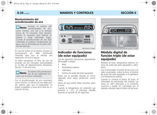 MANDOS Y CONTROLES6-34 Corsa, 01/13 SECCIÓN 6
Mantenimiento del
acondicionador de aire
En caso de averías en el sistema, busque un
Concesionario y/o Taller Autorizado
Chevrolet para que se efectúe una
reparación correcta y segura.
Se debe reemplazar el filtro de aire de
acuerdo con los intervalos recomendados
en el Plan de Mantenimiento Preventivo,
Sección 13 de esta Guía.
Con el acondicionador de aire conectado,
como mínimo, un difusor de aire debe que-
dar abierto para que el evaporador no
quede congelado a causa de la falta de cir-
culación de aire.
Indicador de funciones
(de estar equipado)
Con las siguientes indicaciones dependiendo
del modelo o versión:
• Reloj
• Temperatura externa
• Calendario
• Sistema de audio (de estar equipado)
Radio con la pantalla ubicada en forma
separada tiene mejor protección contra
robos.
Alerta de que podrá haber escarcha sobre
la pista.
Cuando la temperatura de ambiente cae
próximo a +3ºC, el indicador destella
durante un período de 20 segundos.
Módulo digital de
función triple (de estar
equipado)
Módulo de hora, temperatura externa, sis-
tema de audio (de estar equipado) y calen-
dario.
Con el encendido, el botón de las luces o la
radio conectados, indica la hora, el sistema
de audio (de estar equipado) o el calendario
y la temperatura externa.
Cuando se conecta el botón de luces, la
intensidad de alumbrado del módulo cae
hacia un valor adecuado a la condición
nocturna y puede ser controlada por el
reóstato ubicado bajo el botón de las luces.
Accione el sistema del
acondicionador de aire,
como mínimo, una vez a la semana
(cerca de 10 minutos). Este procedi-
miento es necesario para lubricar el
sistema y evitar eventuales fugas.
Cuando el acondicionador de aire está
conectado se produce condensación de
agua, que es eliminada por la parte infe-
rior del vehículo.
El sistema del acondiciona-
dor de aire solamente fun-
ciona con el motor conectado.
seccion_06.fm Page 34 Tuesday, March 26, 2013 8:46 AM
 