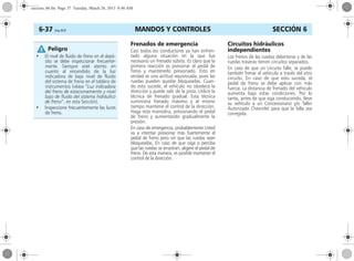 MANDOS Y CONTROLES6-37 Corsa, 01/13 SECCIÓN 6
Frenados de emergencia
Casi todos los conductores ya han enfren-
tado alguna situación en la que fue
necesario un frenado súbito. Es claro que la
primera reacción es presionar el pedal de
freno y mantenerlo presionado. Esto en
verdad es una actitud equivocada, pues las
ruedas pueden quedar bloqueadas. Cuan-
do esto sucede, el vehículo no obedece la
dirección y puede salir de la pista. Utilice la
técnica de frenado gradual. Esta técnica
suministra frenado máximo y al mismo
tiempo mantiene el control de la dirección.
Haga esta maniobra, presionando el pedal
de freno y aumentando gradualmente la
presión.
En caso de emergencia, probablemente Usted
va a intentar presionar más fuertemente el
pedal de freno pero sin que las ruedas sean
bloqueadas. En caso de que oiga o perciba
que las ruedas se arrastran, aligere el pedal de
freno. De esta manera, es posible mantener el
control de la dirección.
Circuitos hidráulicos
independientes
Los frenos de las ruedas delanteras y de las
ruedas traseras tienen circuitos separados.
En caso de que un circuito falle, se puede
también frenar el vehículo a través del otro
circuito. En caso de que esto suceda, el
pedal de freno se debe aplicar con más
fuerza. La distancia de frenado del vehículo
aumenta bajo estas condiciones. Por lo
tanto, antes de que siga conduciendo, lleve
su vehículo a un Concesionario y/o Taller
Autorizado Chevrolet para que la falla sea
corregida.
• El nivel de fluido de freno en el depó-
sito se debe inspeccionar frecuente-
mente. Siempre esté atento en
cuanto al encendido de la luz
indicadora de bajo nivel de fluido
del sistema de freno en el tablero de
instrumentos (véase “Luz indicadora
del freno de estacionamiento y nivel
bajo de fluido del sistema hidráulico
de freno”, en esta Sección).
• Inspeccione frecuentemente las luces
de freno.
Peligro
seccion_06.fm Page 37 Tuesday, March 26, 2013 8:46 AM
 